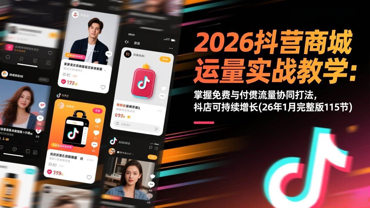 （17165期）2026抖音商城运营实战教学：掌握免费与付费流量协同打法，抖店可持续增长(26年1月完整版115节)-鸿雁学习网