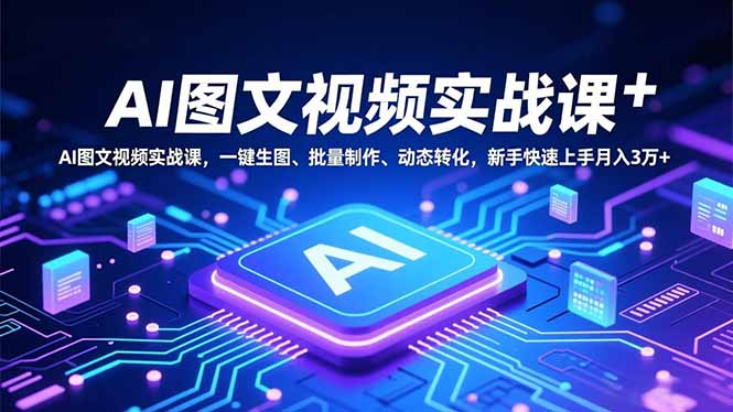 AI图文视频实战课，一键生图、批量制作、动态转化，新手快速上手月入3万+-鸿雁学习网