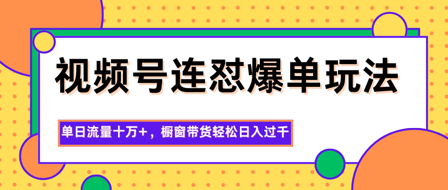 视频号连怼爆单玩法，单日流量十万+，橱窗带货轻松日入过千-鸿雁学习网