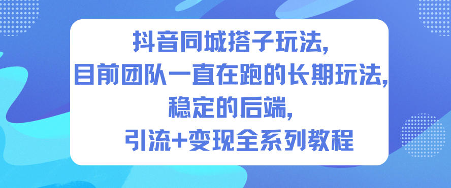 抖音同城搭子玩法，目前团队一直在跑的长期玩法，稳定的后端，引流+变现全系列教程-鸿雁学习网