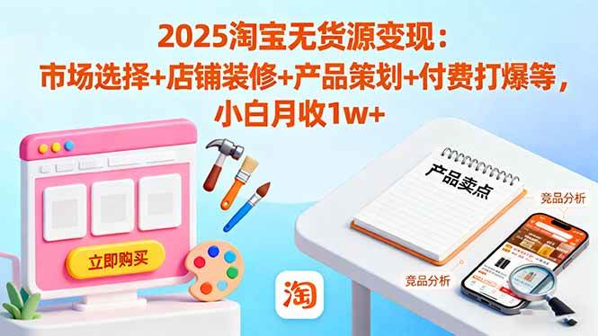 （16350期）2025淘宝无货源变现：市场选择+店铺装修+产品策划+付费打爆等 小白月收1w+-鸿雁学习网
