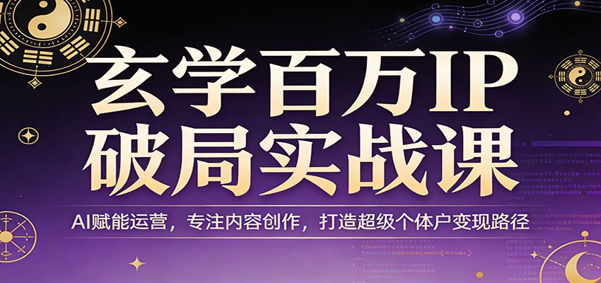 玄学百万IP破局实战课：AI赋能运营，专注内容创作，打造超级个体户变现路径-鸿雁学习网