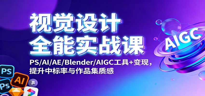 视觉设计全能实战课:PS/AI/AE/Blender/AIGC工具+变现,提升中标率与作品集质感-鸿雁学习网