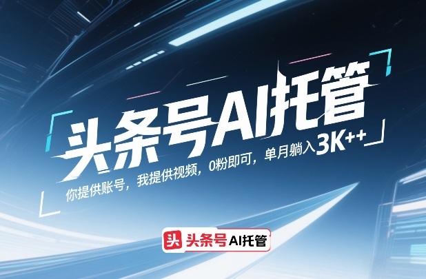 头条号AI托管，你提供账号，我提供视频，0粉即可，单月躺入3k+【揭秘】-鸿雁学习网