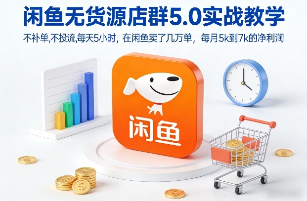 闲鱼无货源店群5.0实战教学,不补单,不投流,每天5小时,在闲鱼卖了几万单,每月5k到7k的净利润-鸿雁学习网