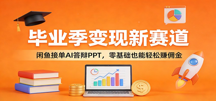 毕业季变现新赛道：闲鱼接单AI答辩PPT，零基础也能轻松赚佣金-鸿雁学习网