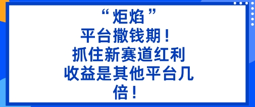 “炬焰”：平台撒钱期！抓住新赛道红利，5分钟二创内容，收益是其他平台几倍！-鸿雁学习网