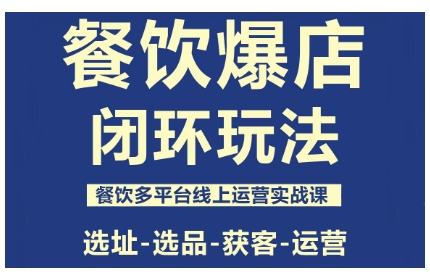 餐饮爆店闭环玩法，餐饮多平台线上运营实战课，选址-选品-获客-运营-鸿雁学习网