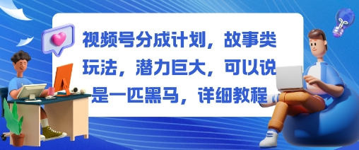 视频号分成计划，故事类玩法，潜力巨大，可以说是一匹黑马，详细教程-鸿雁学习网