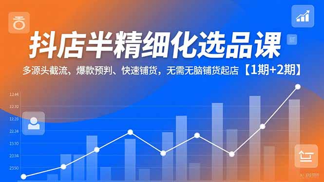 抖店半精细化选品课,多源头截流、爆款预判、快速铺货,无脑铺货起店【1期+2期】 抖店半精细化选品课,多源头截流、爆款预判、快速铺货,无脑铺货起店【1期+2期】