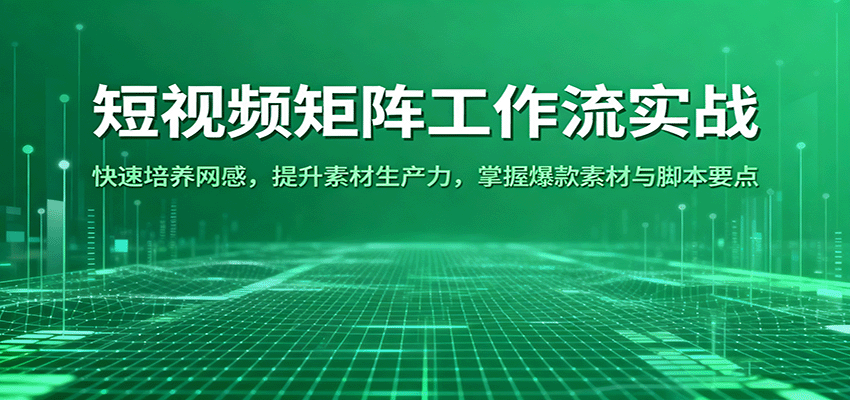 短视频矩阵工作流实战：快速培养网感，提升素材生产力，掌握爆款素材与脚本要点-鸿雁学习网