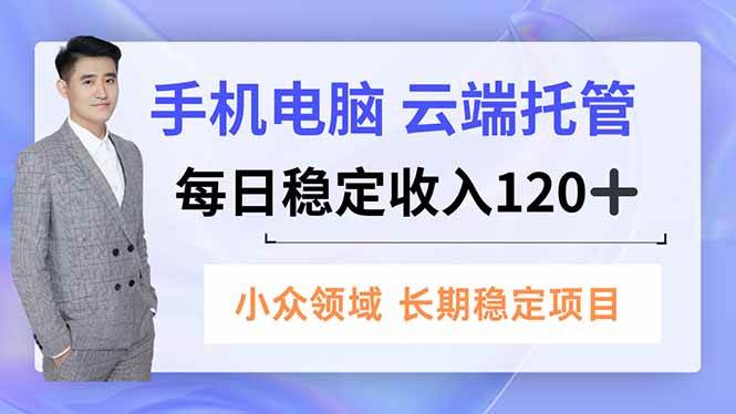 （16719期）手机、电脑云端托管，每日稳定收入120+，小众领域长期稳定-鸿雁学习网