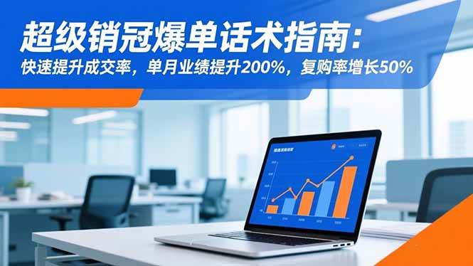 （16511期）超级销冠爆单话术指南：快速提升成交率，单月业绩提升200%，复购率增长50%-鸿雁学习网