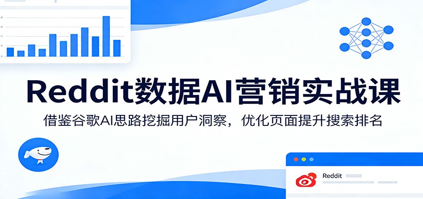 Reddit数据AI营销实战课：借鉴谷歌AI思路挖掘用户洞察，优化页面提升搜索排名-鸿雁学习网