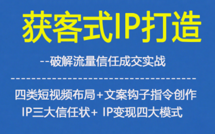 获客型IP打造，破解流量信任成，四类短视频布局+文案钩子指令创作IP三大信任状+IP变现四大模式-鸿雁学习网
