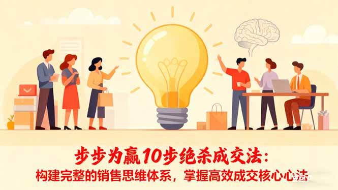（16465期）步步为赢10步绝杀成交法：构建完整的销售思维体系，掌握高效成交核心心法-鸿雁学习网
