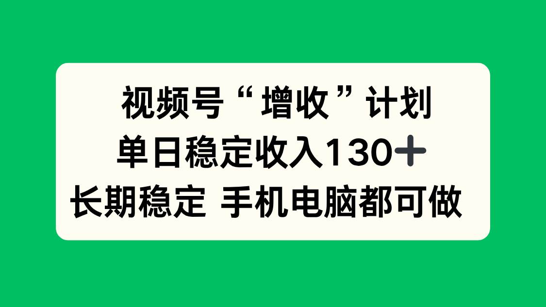 （16579期）视频号“增收”计划，单日稳定收入130十，长期稳定 手机电脑都可做！-鸿雁学习网