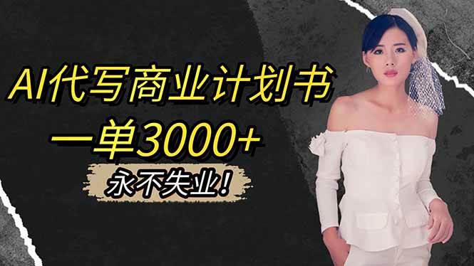 （16527期）AI代写商业计划书，一单3000+，提供接单渠道，主打长期稳定，永不失业-鸿雁学习网