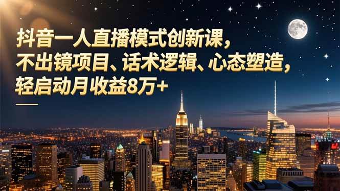 （16750期）抖音一人直播模式创新课，不出镜项目、话术逻辑、心态塑造，轻启动月收益8万+-鸿雁学习网