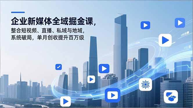 （16896期）企业新媒体全域掘金课，整合短视频、直播、私域与地域，系统破局，单月创收提升百万级-鸿雁学习网