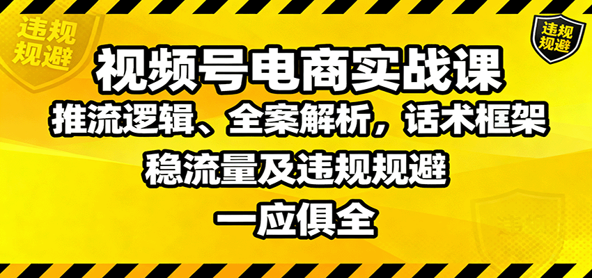 视频号电商实战课：推流逻辑、全案解析，话术框架，稳流量及违规规避等-鸿雁学习网