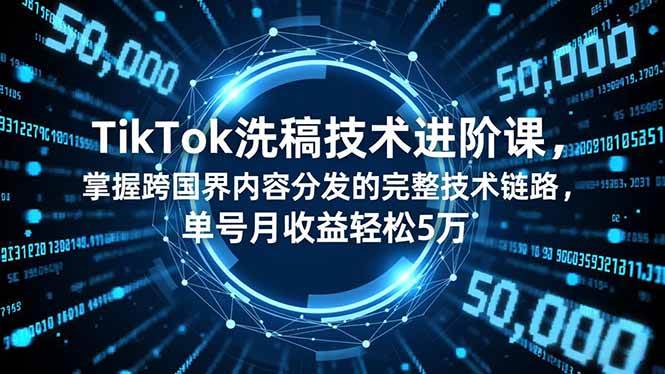（16693期）TikTok洗稿技术进阶课，掌握跨国界内容分发的完整技术链路，单号月收益轻松5万-鸿雁学习网