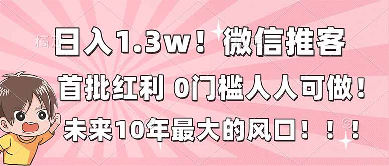 日入1.3w!微信推客,首批红利,未来10年最大的风口,0门槛,人人可做! 日入1.3w!微信推客,首批红利,未来10年最大的风口,0门槛,人人可做!