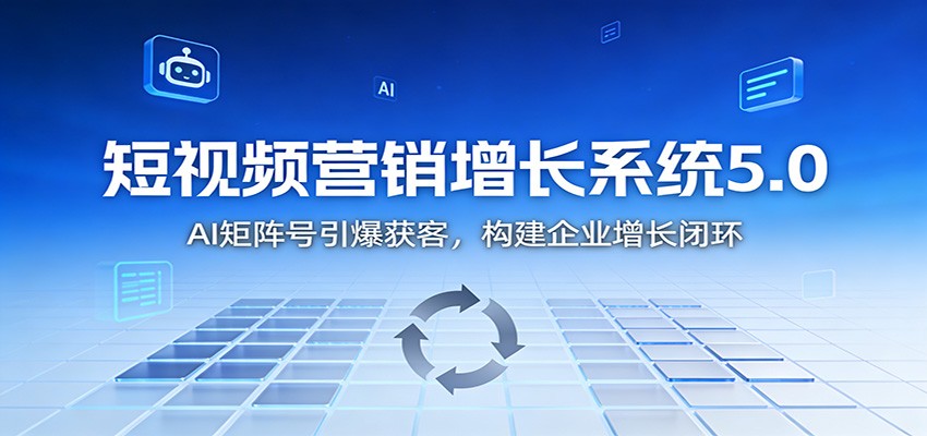 短视频营销增长系统5.0：AI 矩阵号引爆获客，构建企业增长闭环-鸿雁学习网