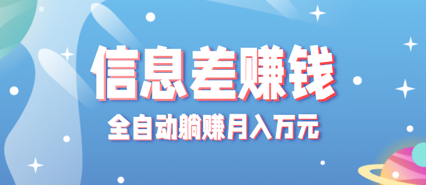 零成本零门槛信息差项目，只需一部手机实现全自动躺赚月入万元-鸿雁学习网