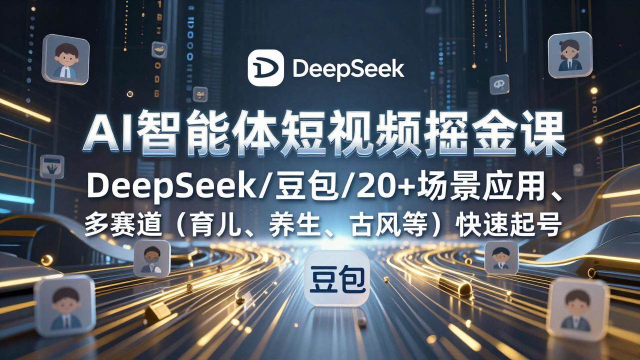 （17365期）AI智能体短视频掘金课，DeepSeek/豆包/20+场景应用、多赛道（育儿、养生、古风等）快速起号-鸿雁学习网