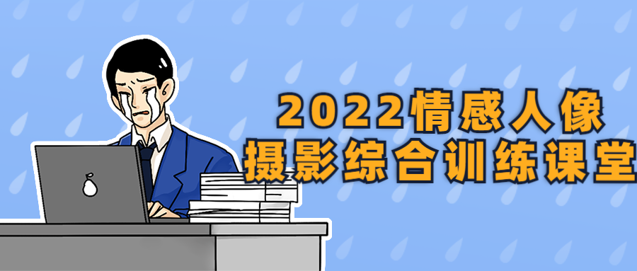 2022情感人像摄影综合训练课堂-鸿雁学习网