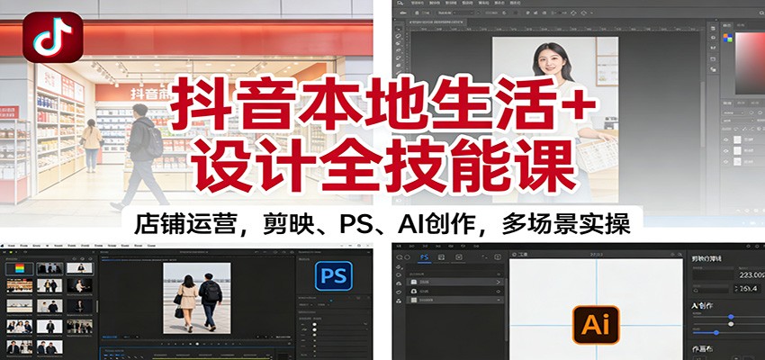 抖音本地生活+设计全技能课：店铺运营，剪映、PS、AI创作，多场景实操-鸿雁学习网