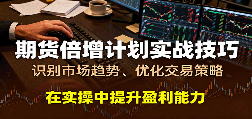 期货倍增计划实战技巧：识别市场趋势、优化交易策略，在实操中提升盈利能力-鸿雁学习网