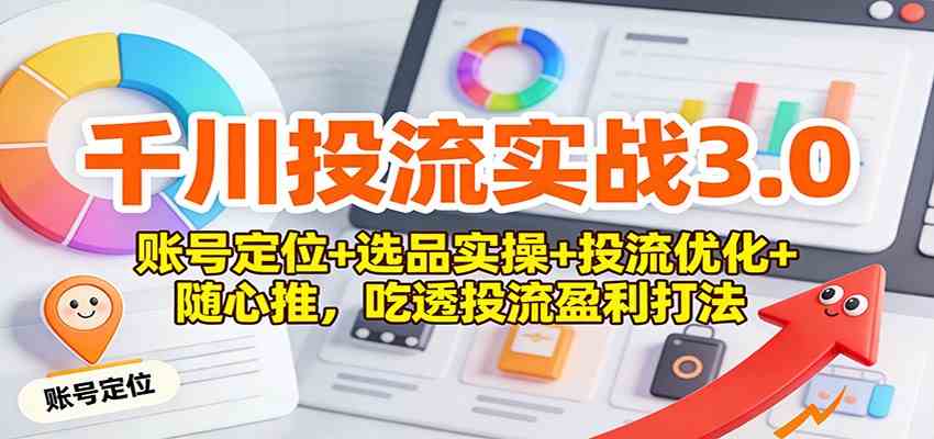 千川投流实战3.0：账号定位+选品实操+投流优化+随心推，吃透投流盈利打法-鸿雁学习网