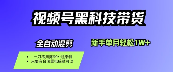 视频号黑科技短视频带货，新手一个月也1W+，纯搬运一刀不用剪，零投入【揭秘】-鸿雁学习网