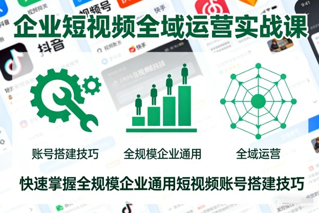 企业短视频全域运营实战课，快速掌握全规模企业通用短视频账号搭建技巧-鸿雁学习网