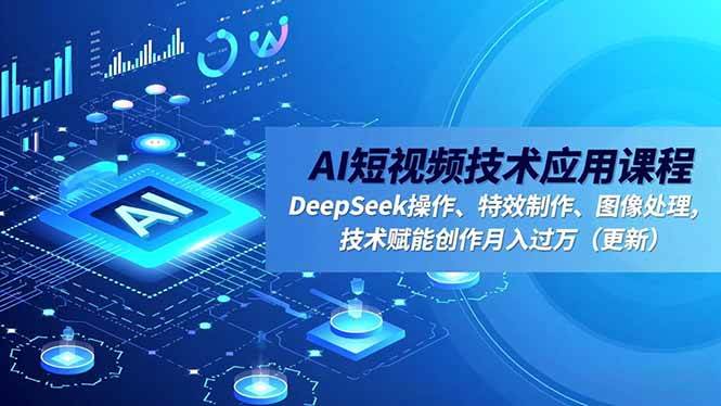 （16673期）AI短视频技术应用课程，DeepSeek操作、特效制作、图像处理，技术赋能创作月入过万（更新）-鸿雁学习网
