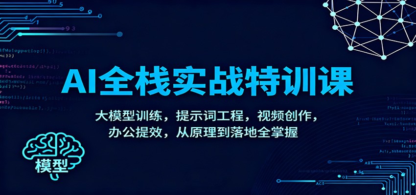 AI全栈实战特训课：大模型训练，提示词工程，视频创作，办公提效，从原理到落地全掌握-鸿雁学习网