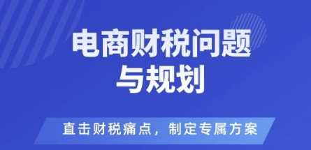 电商企业财税风险与规避，直击财税痛点，制定专属方案-鸿雁学习网