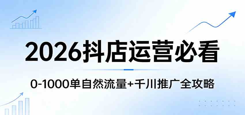 2026抖店运营必看：0-1000单自然流量+千川推广全攻略-鸿雁学习网