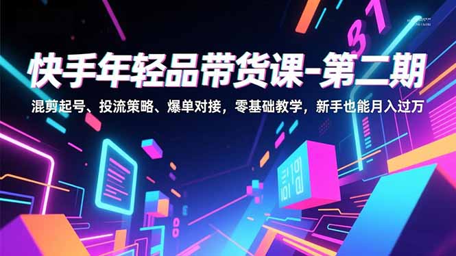 快手年轻品带货课-第二期，混剪起号、投流策略、爆单对接，零基础教学，新手也能月入过万-鸿雁学习网
