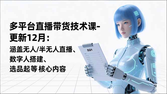 平台直播带货技术课-更新12月：涵盖无人/半无人直播、数字人搭建、选品起号等核心内容-鸿雁学习网