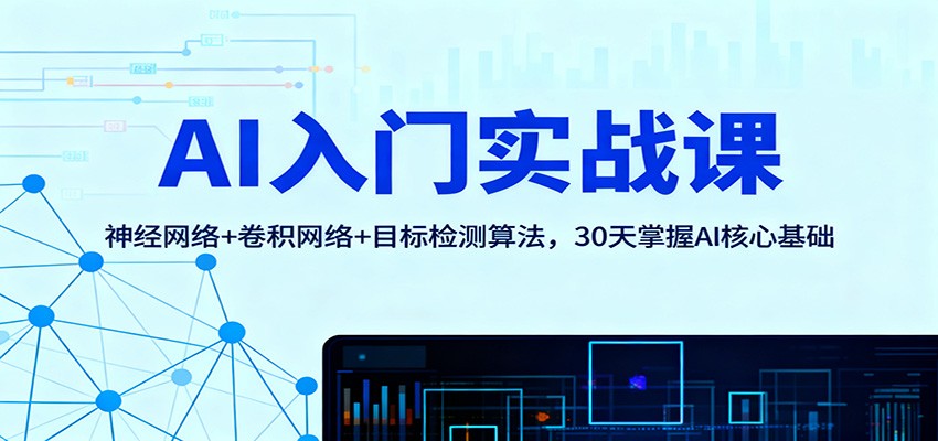 AI入门实战课：神经网络+卷积网络+目标检测算法，30天掌握AI核心基础-鸿雁学习网