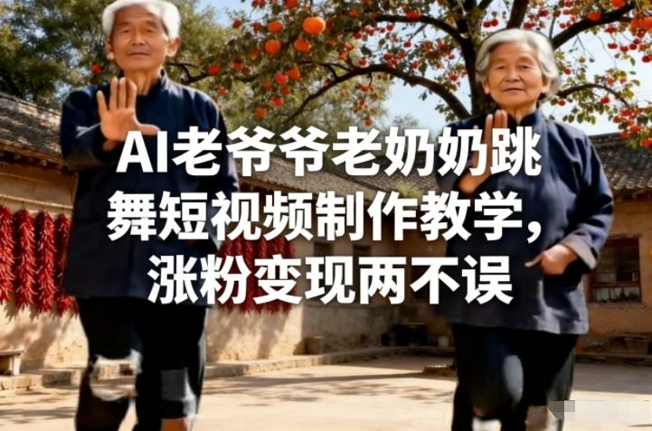 AI老爷爷老奶奶跳舞短视频制作教学，涨粉变现两不误-鸿雁学习网