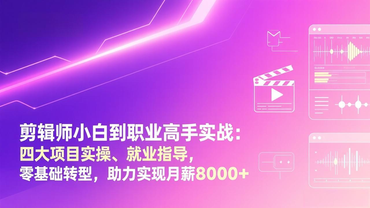 剪辑师小白到职业高手实战：四大项目实操、就业指导，零基础转型，助力实现月薪8000+-鸿雁学习网
