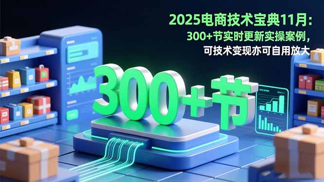 2025电商技术宝典11月：200+节实时更新实操案例，可技术变现亦可自用放大-鸿雁学习网