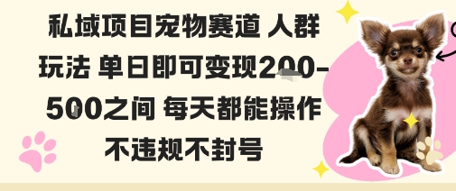 私域宠物项目赛道人群玩法单日即可变现2-5张之间每天都能操作不违规不封号-鸿雁学习网