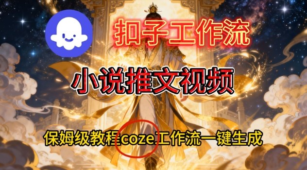 Coze扣子智能体工作流一键生成小说推文视频，保姆级搭建教学-鸿雁学习网