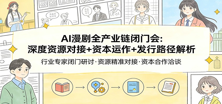 AI漫剧全产业链闭门会：深度资源对接+资本运作+发行路径解析-鸿雁学习网