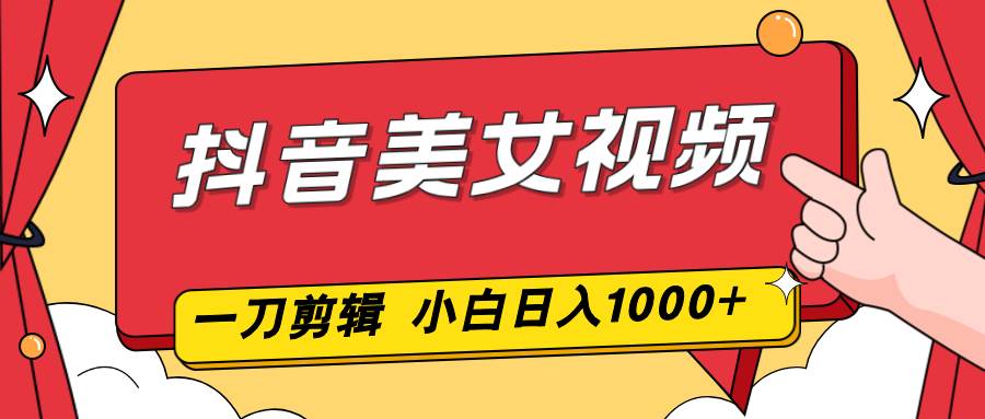（16873期）抖音美女视频，一刀不剪，两分钟一条视频，小白轻松上手，日入1000-鸿雁学习网